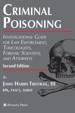Criminal Poisoning: Investigational Guide for Law Enforcement, Toxicologists, Forensic Scientists, and Attorneys