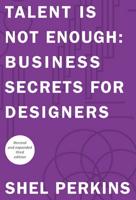 Talent Is Not Enough: Business Secrets for Designers