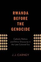 Rwanda Before the Genocide: Catholic Politics and Ethnic Discourse in the Late Colonial Era