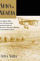 Spies in Arabia: The Great War and the Cultural Foundations of Britain's Covert Empire in the Middle East