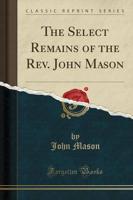 The Select Remains of the Rev. John Mason (Classic Reprint)