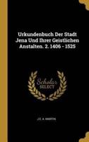 Urkundenbuch Der Stadt Jena Und Ihrer Geistlichen Anstalten. 2. 1406 - 1525