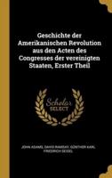 Geschichte Der Amerikanischen Revolution Aus Den Acten Des Congresses Der Vereinigten Staaten, Erster Theil