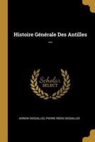 Histoire Générale Des Antilles ...