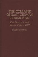The Collapse of East German Communism: The Year the Wall Came Down, 1989