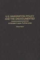 U.S. Immigration Policy and the Undocumented: Ambivalent Laws, Furtive Lives