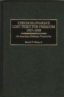 Czechoslovakia's Lost Fight for Freedom, 1967-1969: An American Embassy Perspective