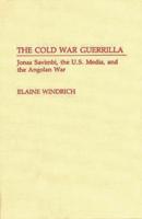The Cold War Guerrilla: Jonas Savimbi, the U.S. Media and the Angolan War