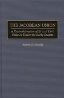 The Jacobean Union: A Reconsideration of British Civil Policies Under the Early Stuarts