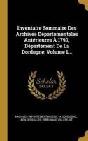 Inventaire Sommaire Des Archives Départementales Antérieures À 1790, Département De La Dordogne, Volume 1...
