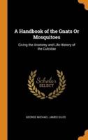A Handbook of the Gnats Or Mosquitoes: Giving the Anatomy and Life History of the Culcidae