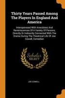 Thirty Years Passed Among The Players In England And America: Intersperesed With Anecdotes And Reminiscences Of A Variety Of Persons, Directly Or Indirectly Connected With The Drama During The Theatrical Life Of Joe Cowell, Comedian