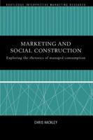 Marketing and Social Construction : Exploring the Rhetorics of Managed Consumption