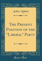 The Present Position of the Liberal Party (Classic Reprint)