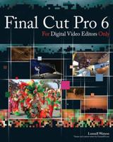 Final Cut Pro 6 for Digital Video Editors Only