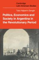 Politics, Economics and Society in Argentina in the Revolutionary Period