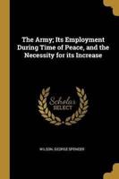 The Army; Its Employment During Time of Peace, and the Necessity for Its Increase