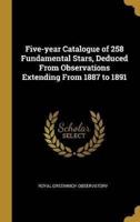 Five-Year Catalogue of 258 Fundamental Stars, Deduced From Observations Extending From 1887 to 1891