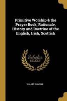 Primitive Worship & The Prayer Book, Rationale, History and Doctrine of the English, Irish, Scottish