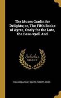 The Muses Gardin for Delights; or, The Fifth Booke of Ayres, Onely for the Lute, the Base-Vyoll And