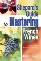 Shepard's Guide to Mastering French Wines: (Taste Is for Wine: Points Are for Ping Pong)