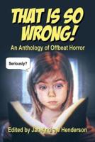 That is SO Wrong!: An Anthology of Offbeat Horror: Vol I