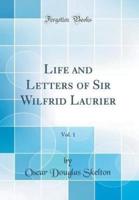 Life and Letters of Sir Wilfrid Laurier, Vol. 1 (Classic Reprint)