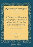 A Propos Du Sï¿½jour De Jean-Jacques Rousseau a Motiers Et De Ses Amis Neuchï¿½telois, Vol. 5