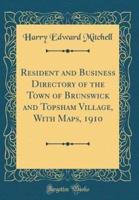 Resident and Business Directory of the Town of Brunswick and Topsham Village, With Maps, 1910 (Classic Reprint)