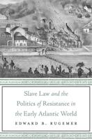 Slave Law and the Politics of Resistance in the Early Atlantic World