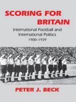 Scoring for Britain: International Football and International Politics, 1900-1939