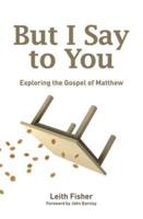 But I Say to You: Exploring the Gospel of Matthew