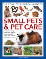 The Complete Practical Guide to Small Pets & Pet Care