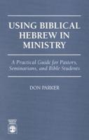 Using Biblical Hebrew in Ministry: A Practical Guide for Pastors, Seminarians and Bible Students