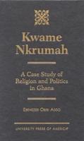 Kwame Nkrumah: A Case Study of Religion and Politics in Ghana