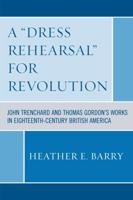 A 'Dress Rehearsal' For Revolution: John Trenchard and Thomas Gordon's Works in Eighteenth-Century British America