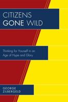 Citizens Gone Wild: Thinking for Yourself in an Age of Hype and Glory