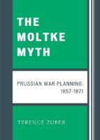 The Moltke Myth: Prussian War Planning, 1857-1871
