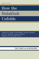 How the Halakhah Unfolds: Hullin in the Mishnah, Tosefta, and Bavli, Part One: Mishnah, Tosefta, and Bavli, Volume V, Chapters 1 through 6