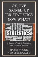 OK, I've Signed Up For Statistics. Now What?: A Student's Guide to Navigation and Success in Statistics