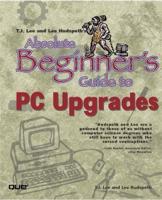 T J Lee and Lee Hudspeth's Absolute Beginner's Guide to PC Upgrades