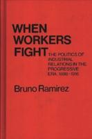 When Workers Fight: The Politics of Industrial Relations in the Progressive Era, 1898-1916