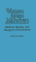 Women & Men Midwives: Medicine, Morality, and Misogyny in Early America