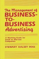 The Management of Business-To-Business Advertising: A Working Guide for Small to Mid-Size Companies