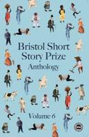 Bristol Short Story Prize Anthology. Volume Six