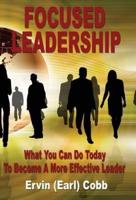 Focused Leadership: What You Can Do Today to Become a More Effective Leader