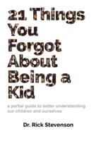21 Things You Forgot About Being a Kid: a partial guide to better understanding our children and ourselves
