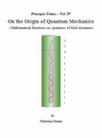 Principia Unitas - Volume IV - On the Origin of Quantum Mechanics