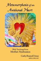 Metamorphosis of an Awakened Heart: With Teachings From Mother Ayahuasca
