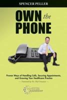 Own the Phone: Proven Ways of Handling Calls, Securing Appointments, and Growing Your Healthcare Practice